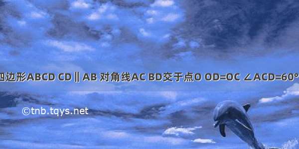 如图 四边形ABCD CD‖AB 对角线AC BD交于点O OD=OC ∠ACD=60° 点P Q