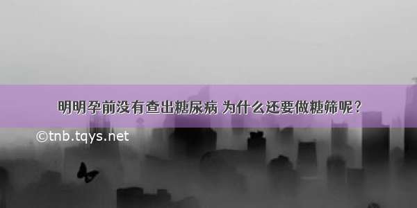 明明孕前没有查出糖尿病 为什么还要做糖筛呢？