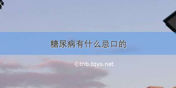 糖尿病有什么忌口的