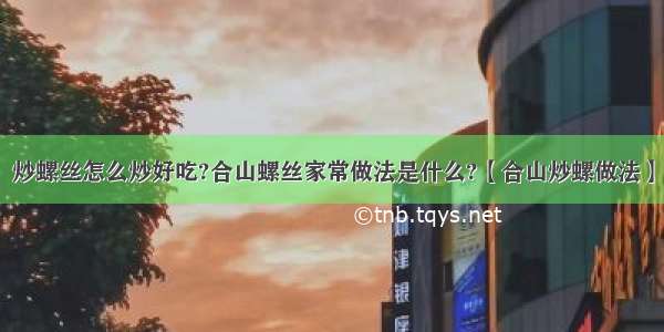 炒螺丝怎么炒好吃?合山螺丝家常做法是什么?【合山炒螺做法】