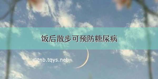 饭后散步可预防糖尿病