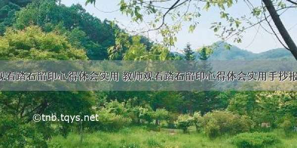 教师观看踏石留印心得体会实用 教师观看踏石留印心得体会实用手抄报(9篇)