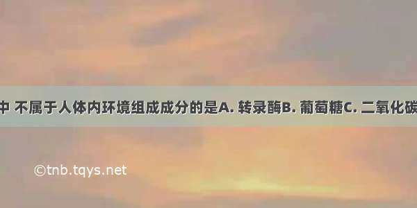 下列物质中 不属于人体内环境组成成分的是A. 转录酶B. 葡萄糖C. 二氧化碳D. 氨基酸