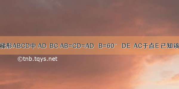 如图 在等腰梯形ABCD中 AD∥BC AB=CD=AD ∠B=60° DE⊥AC于点E 已知该梯形的高