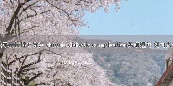 糖尿病慢性并发症 chronic diabetic complication英语短句 例句大全