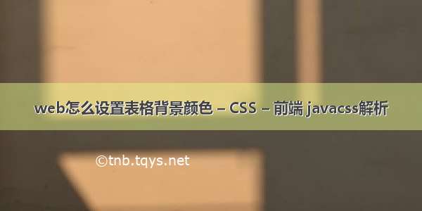 web怎么设置表格背景颜色 – CSS – 前端 javacss解析