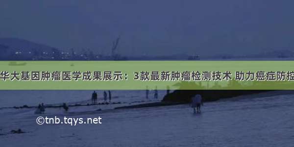 华大基因肿瘤医学成果展示：3款最新肿瘤检测技术 助力癌症防控