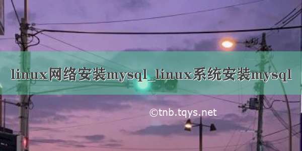 linux网络安装mysql_linux系统安装mysql