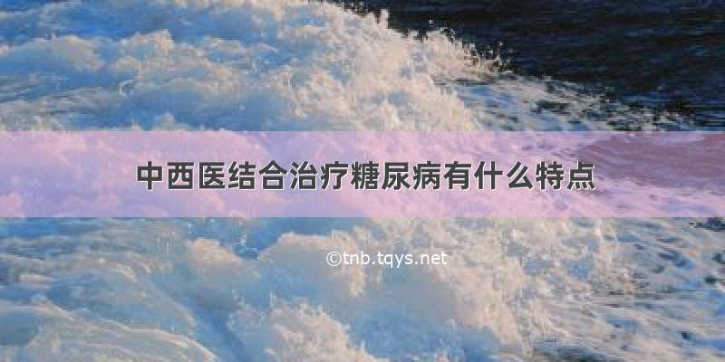 中西医结合治疗糖尿病有什么特点