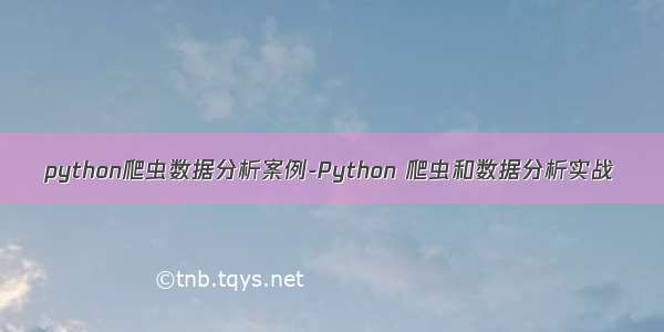 python爬虫数据分析案例-Python 爬虫和数据分析实战