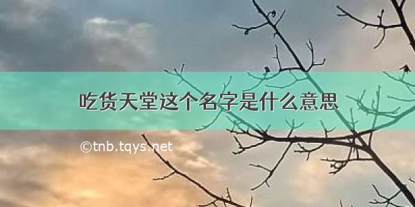 吃货天堂这个名字是什么意思