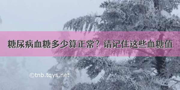 糖尿病血糖多少算正常？请记住这些血糖值