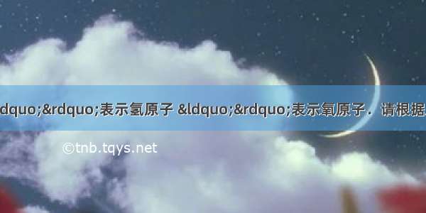 下列分子的示意图中 “”表示氢原子 “”表示氧原子．请根据上图回答下列问题：（1