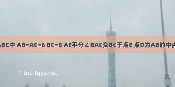 如图 △ABC中 AB=AC=6 BC=8 AE平分∠BAC交BC于点E 点D为AB的中点 连接DE