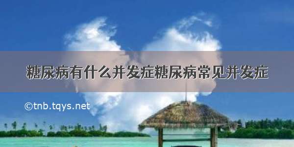 糖尿病有什么并发症糖尿病常见并发症