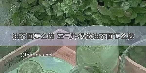 油茶面怎么做 空气炸锅做油茶面怎么做