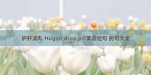 护肝滴丸 Hugan drop pill英语短句 例句大全