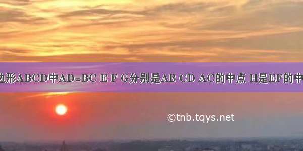 如图 在四边形ABCD中AD=BC E F G分别是AB CD AC的中点 H是EF的中点 求证GH