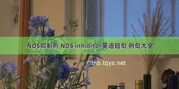 NOS抑制剂 NOS inhibitor英语短句 例句大全