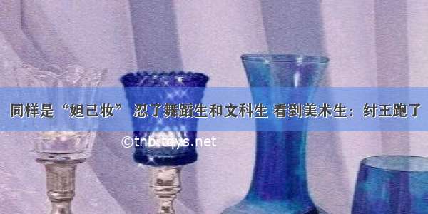 同样是“妲己妆” 忍了舞蹈生和文科生 看到美术生：纣王跑了