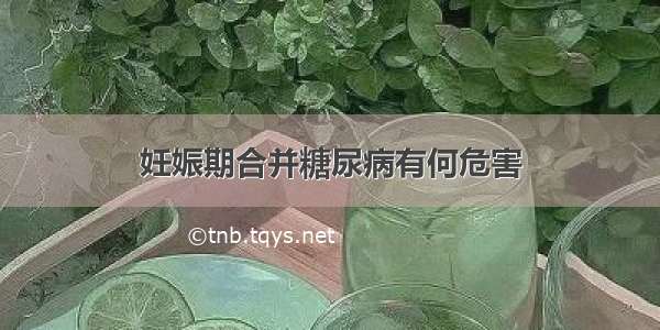 妊娠期合并糖尿病有何危害