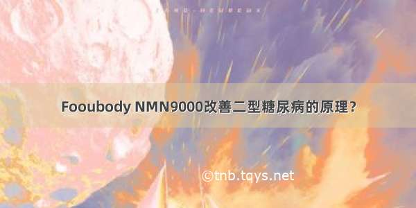 Fooubody NMN9000改善二型糖尿病的原理？