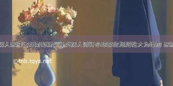 已知糖尿病病人尿液含有葡萄糖；肾炎病人则肾小球部位通透性大为增加 尿液中会有蛋白