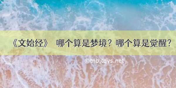 《文始经》▪哪个算是梦境？哪个算是觉醒？