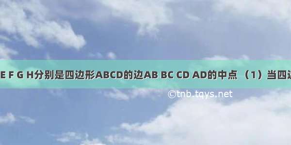 如图所示 E F G H分别是四边形ABCD的边AB BC CD AD的中点 （1）当四边形ABCD