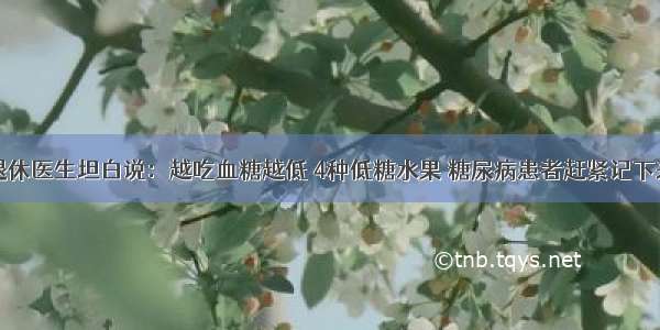 退休医生坦白说：越吃血糖越低 4种低糖水果 糖尿病患者赶紧记下来