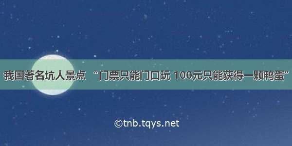 我国著名坑人景点 “门票只能门口玩 100元只能获得一颗鸭蛋”