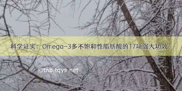 科学证实：Omega-3多不饱和性脂肪酸的17项强大功效！