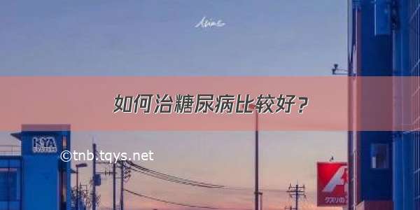 如何治糖尿病比较好？