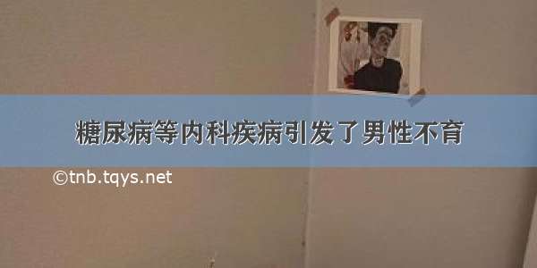 糖尿病等内科疾病引发了男性不育