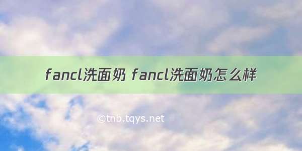 fancl洗面奶 fancl洗面奶怎么样