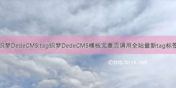 织梦DedeCMS:tag织梦DedeCMS模板文章页调用全站最新tag标签