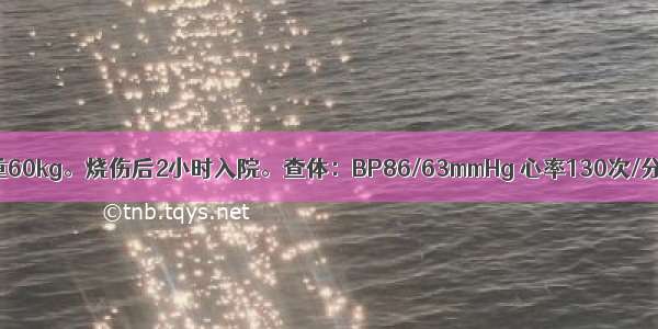 女 29岁 体重60kg。烧伤后2小时入院。查体：BP86/63mmHg 心率130次/分 脉搏细弱 