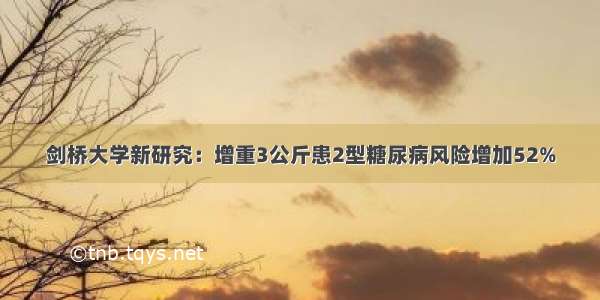 剑桥大学新研究：增重3公斤患2型糖尿病风险增加52%