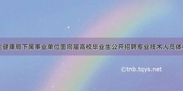 新宁县卫生健康局下属事业单位面向届高校毕业生公开招聘专业技术人员体检结果公示