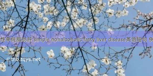 非酒精性单纯脂肪肝 simple nonalcoholic fatty liver disease英语短句 例句大全