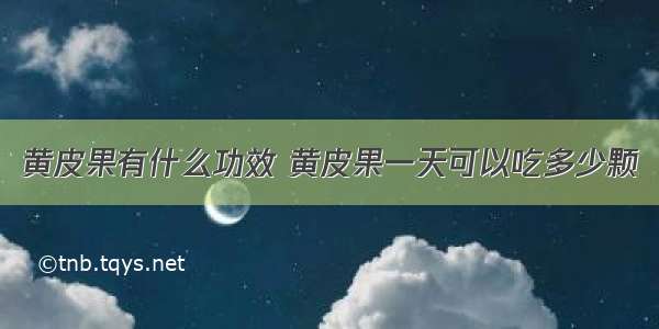 黄皮果有什么功效 黄皮果一天可以吃多少颗