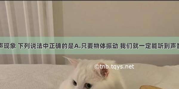 单选题关于声现象 下列说法中正确的是A.只要物体振动 我们就一定能听到声音B.医护人员