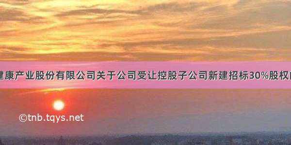 中基健康产业股份有限公司关于公司受让控股子公司新建招标30%股权的公告