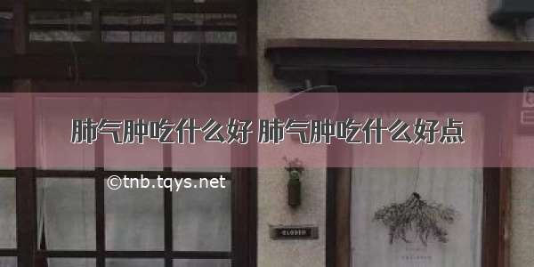 肺气肿吃什么好 肺气肿吃什么好点