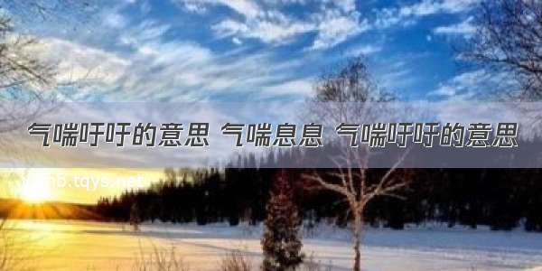 气喘吁吁的意思 气喘息息 气喘吁吁的意思