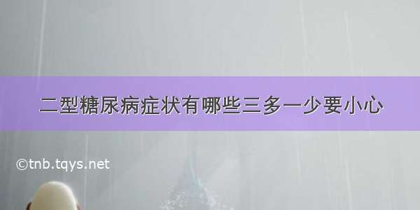 二型糖尿病症状有哪些三多一少要小心