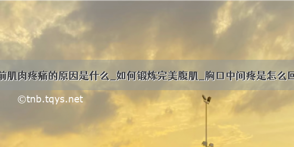 胸前肌肉疼痛的原因是什么_如何锻炼完美腹肌_胸口中间疼是怎么回事