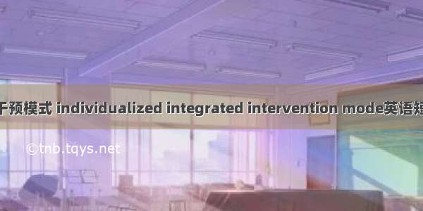 个性化综合干预模式 individualized integrated intervention mode英语短句 例句大全