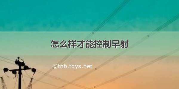 怎么样才能控制早射