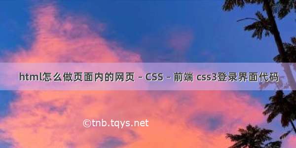 html怎么做页面内的网页 – CSS – 前端 css3登录界面代码